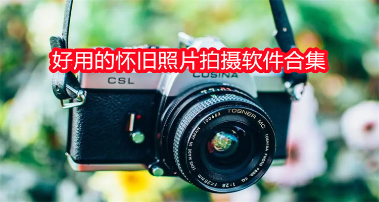 好用的怀旧照片拍摄软件合集
