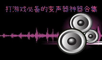 打游戏必备的变声器神器合集