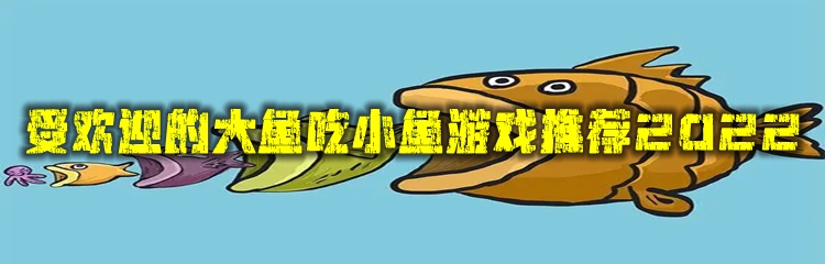 受欢迎的大鱼吃小鱼游戏推荐2022