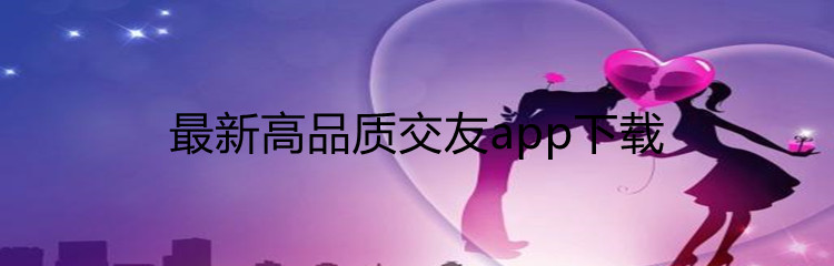 最新高品质交友app下载