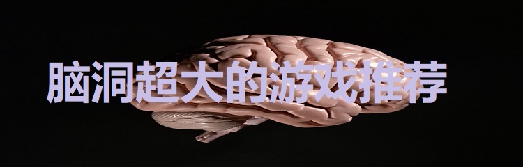 脑洞超大的游戏推荐