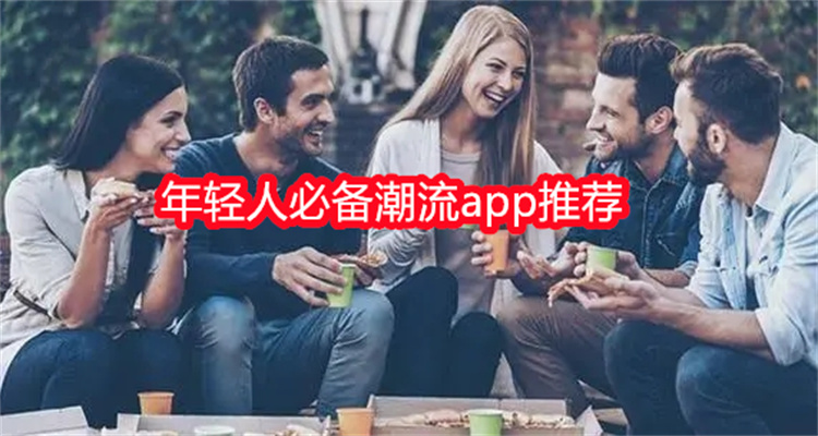 年轻人必备潮流app推荐