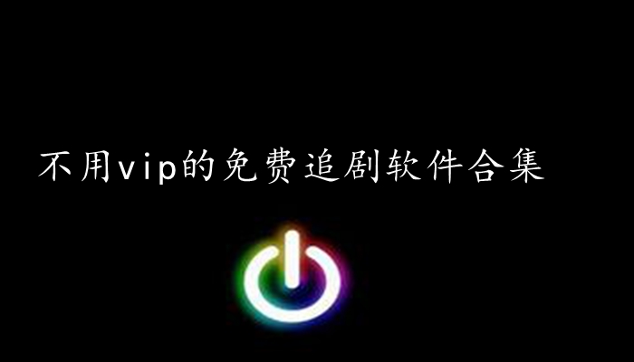不用vip的免费追剧软件合集